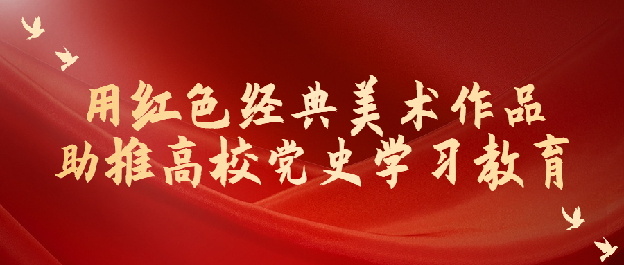 用紅色經(jīng)典美術(shù)作品助推高校黨史學(xué)習(xí)教育